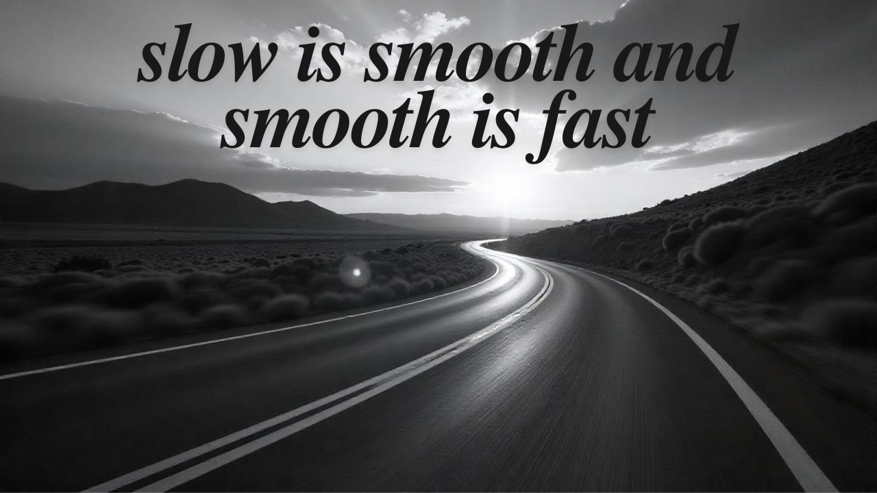 Slow is Smooth and Smooth is Fast: The Secret to Mastery and Efficiency