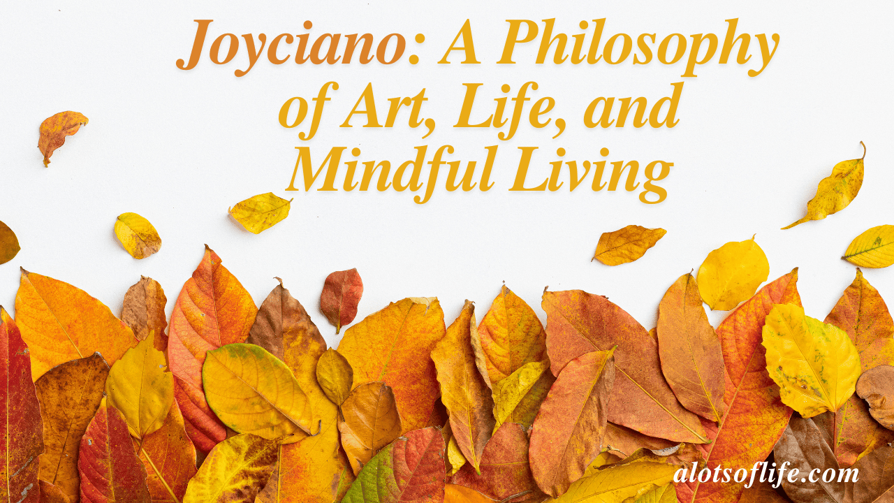 Discovering Joyciano A Philosophy of Art, Life, and Mindful Living